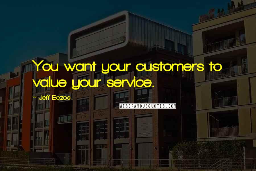 Jeff Bezos Quotes: You want your customers to value your service.