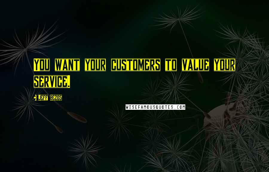 Jeff Bezos Quotes: You want your customers to value your service.