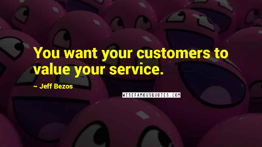 Jeff Bezos Quotes: You want your customers to value your service.