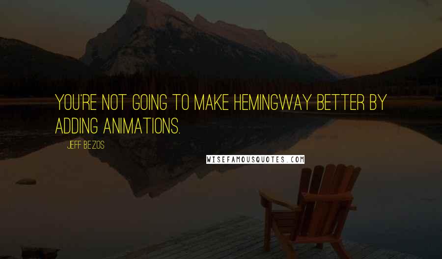 Jeff Bezos Quotes: You're not going to make Hemingway better by adding animations.