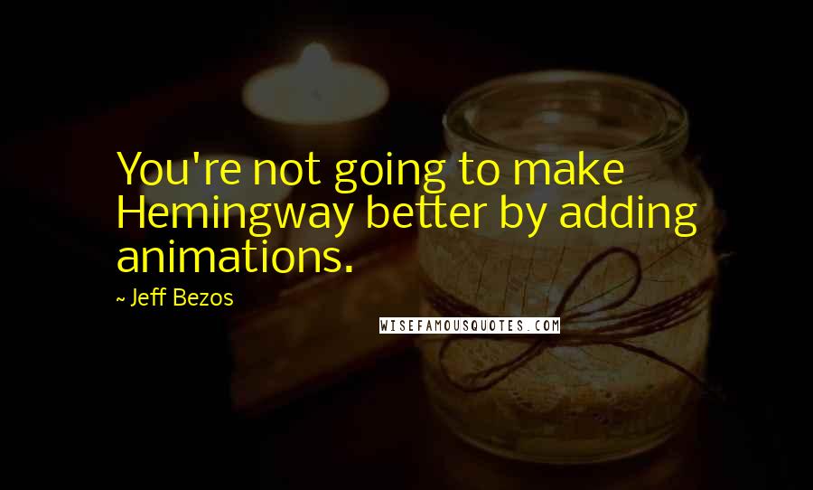 Jeff Bezos Quotes: You're not going to make Hemingway better by adding animations.
