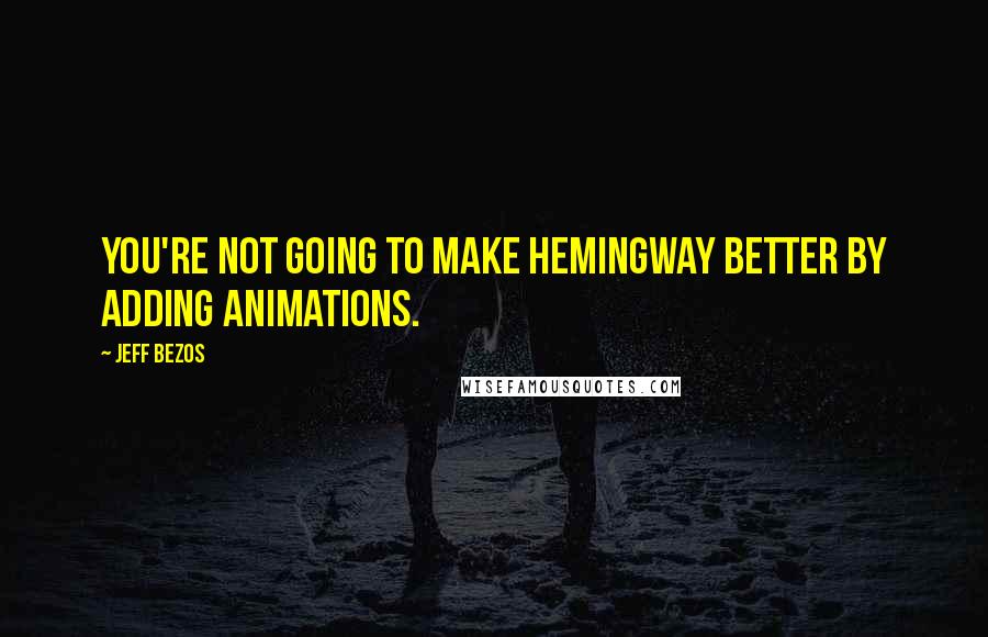 Jeff Bezos Quotes: You're not going to make Hemingway better by adding animations.