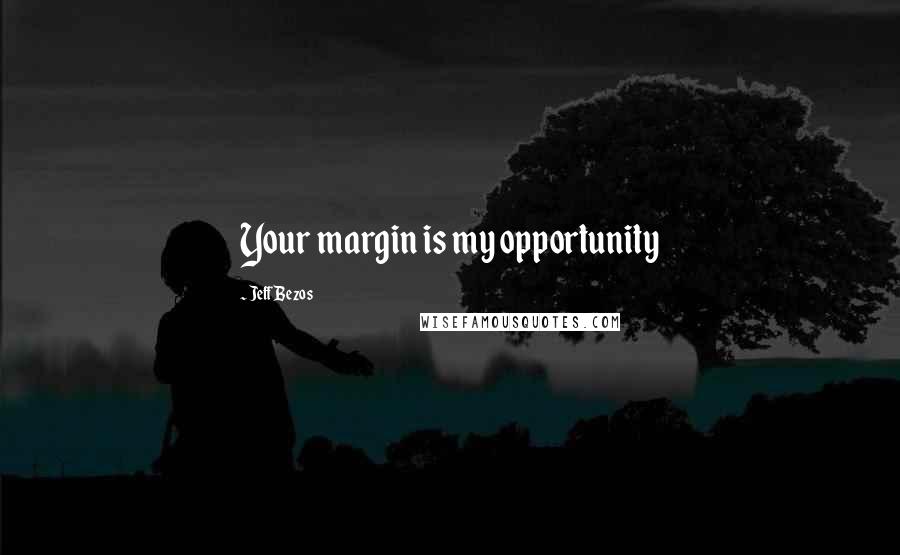 Jeff Bezos Quotes: Your margin is my opportunity
