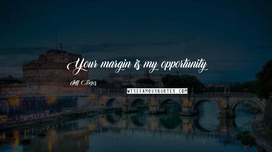 Jeff Bezos Quotes: Your margin is my opportunity