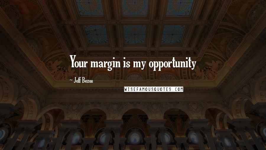 Jeff Bezos Quotes: Your margin is my opportunity