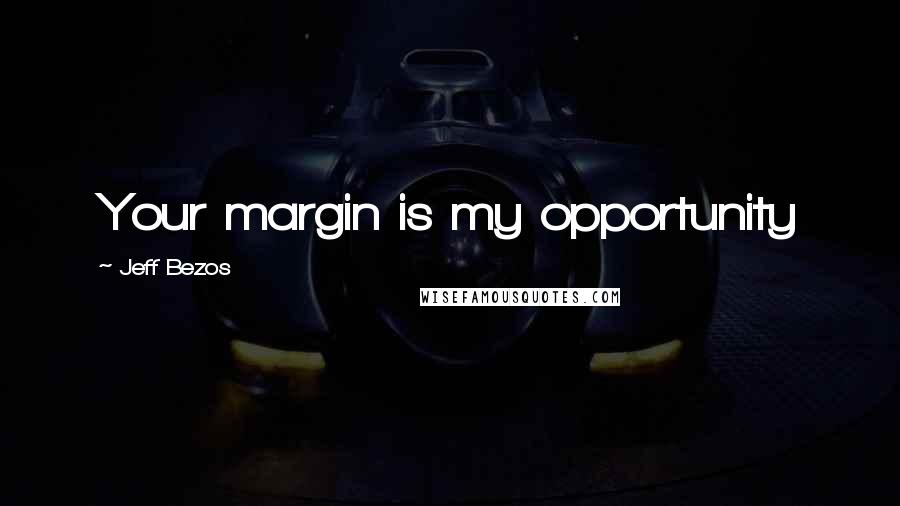 Jeff Bezos Quotes: Your margin is my opportunity
