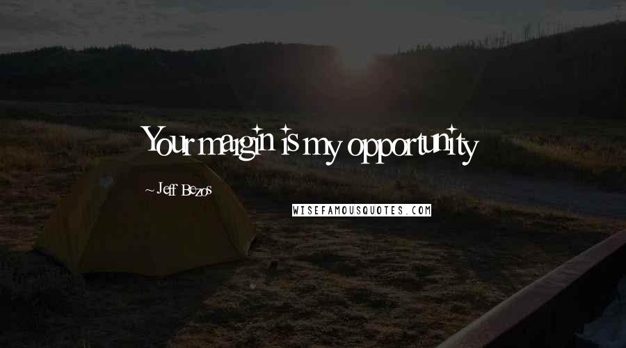 Jeff Bezos Quotes: Your margin is my opportunity