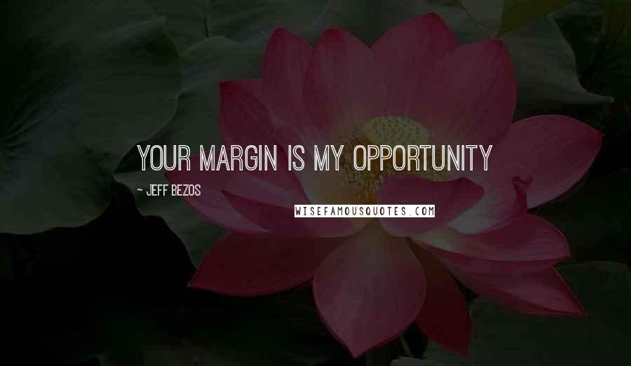 Jeff Bezos Quotes: Your margin is my opportunity