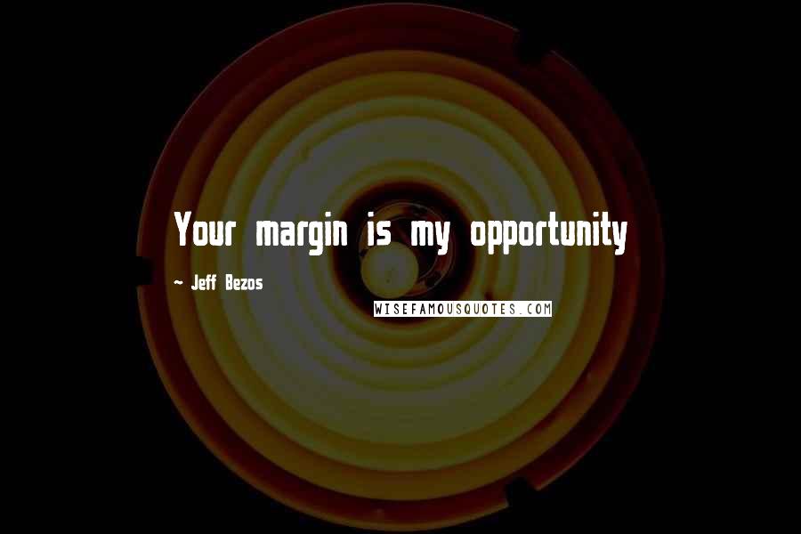 Jeff Bezos Quotes: Your margin is my opportunity