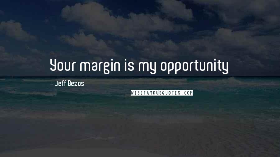 Jeff Bezos Quotes: Your margin is my opportunity