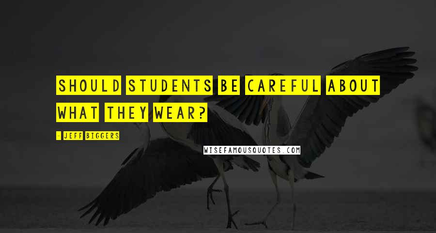 Jeff Biggers Quotes: Should students be careful about what they wear?