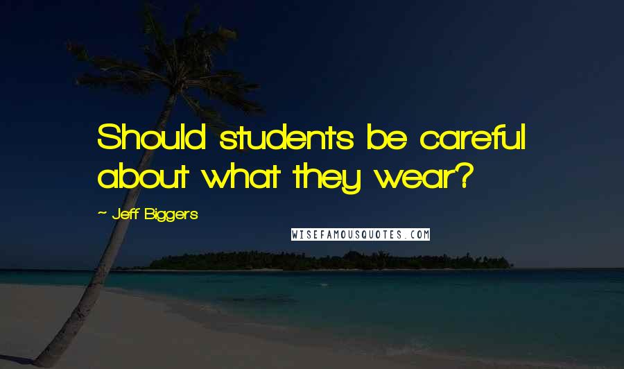 Jeff Biggers Quotes: Should students be careful about what they wear?