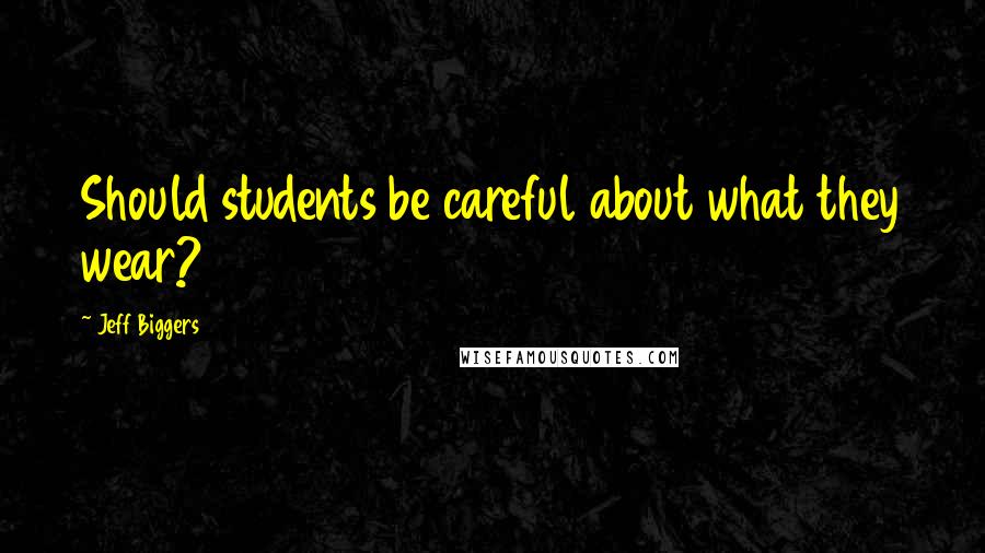 Jeff Biggers Quotes: Should students be careful about what they wear?