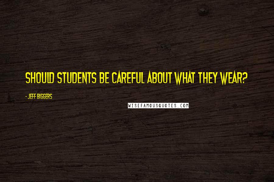 Jeff Biggers Quotes: Should students be careful about what they wear?