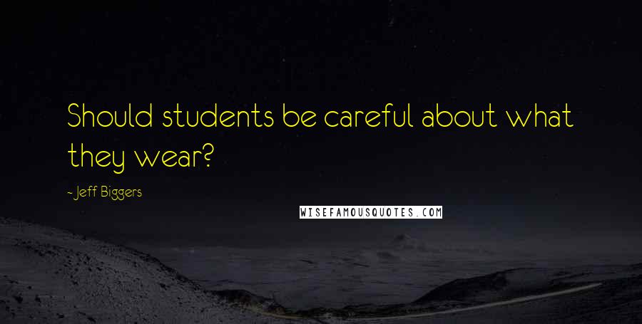 Jeff Biggers Quotes: Should students be careful about what they wear?