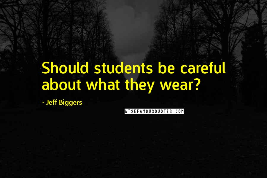 Jeff Biggers Quotes: Should students be careful about what they wear?