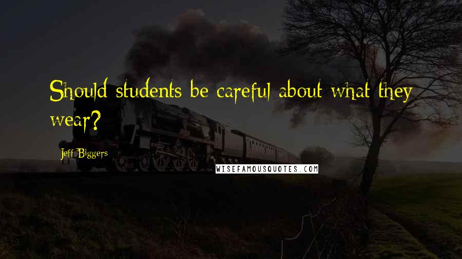 Jeff Biggers Quotes: Should students be careful about what they wear?