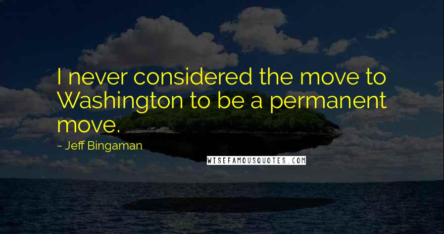 Jeff Bingaman Quotes: I never considered the move to Washington to be a permanent move.