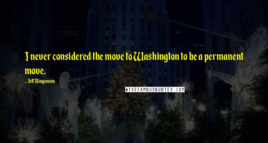 Jeff Bingaman Quotes: I never considered the move to Washington to be a permanent move.