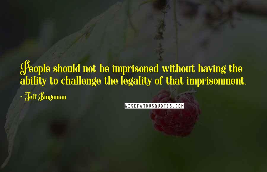 Jeff Bingaman Quotes: People should not be imprisoned without having the ability to challenge the legality of that imprisonment.