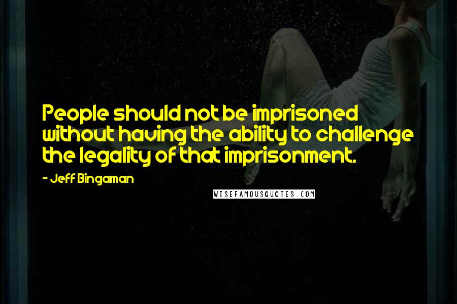 Jeff Bingaman Quotes: People should not be imprisoned without having the ability to challenge the legality of that imprisonment.