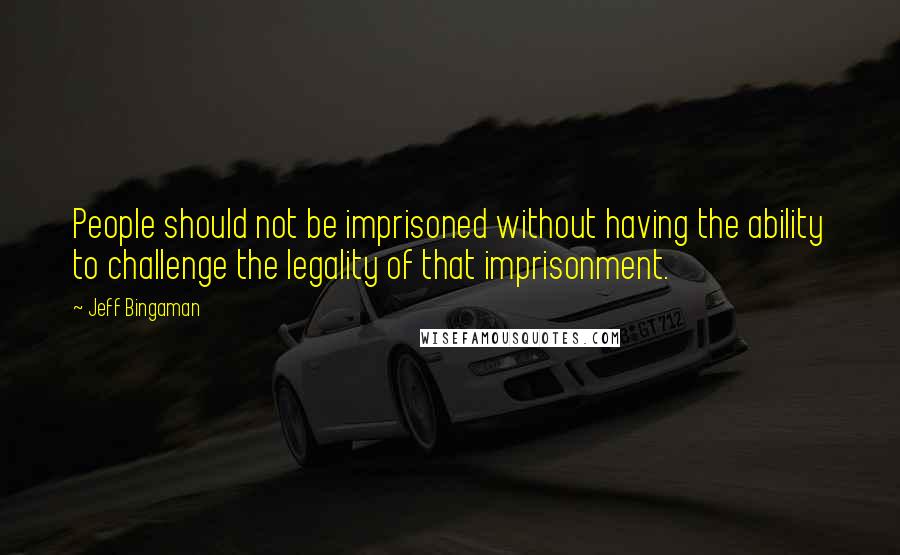 Jeff Bingaman Quotes: People should not be imprisoned without having the ability to challenge the legality of that imprisonment.