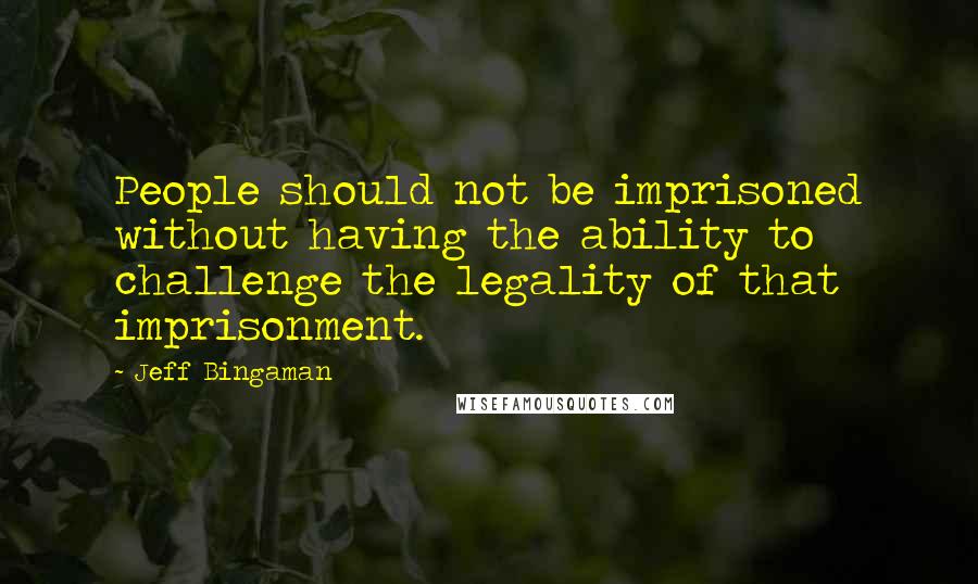 Jeff Bingaman Quotes: People should not be imprisoned without having the ability to challenge the legality of that imprisonment.