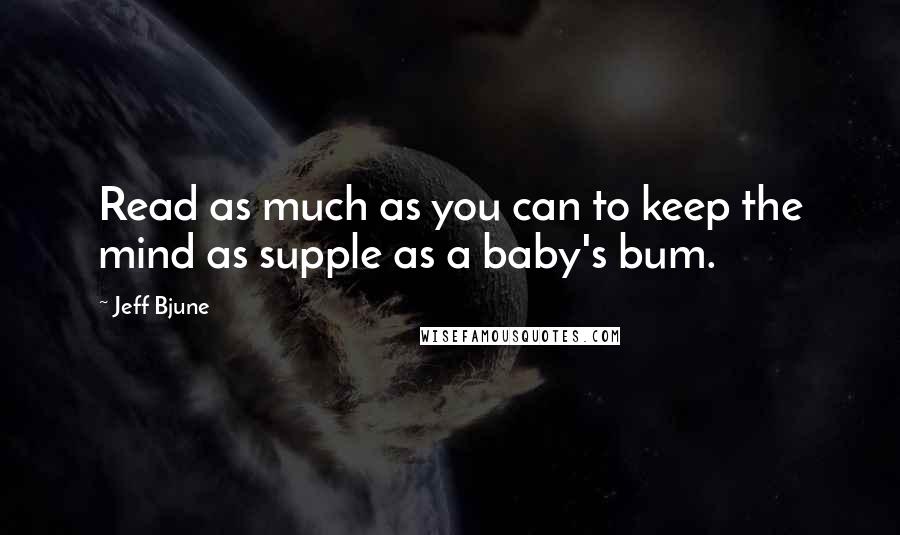 Jeff Bjune Quotes: Read as much as you can to keep the mind as supple as a baby's bum.