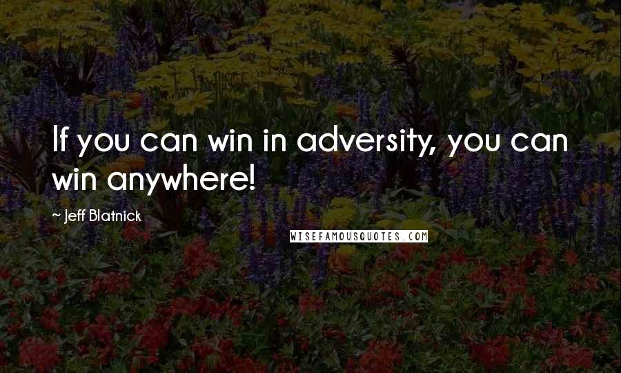 Jeff Blatnick Quotes: If you can win in adversity, you can win anywhere!