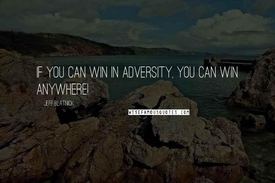 Jeff Blatnick Quotes: If you can win in adversity, you can win anywhere!