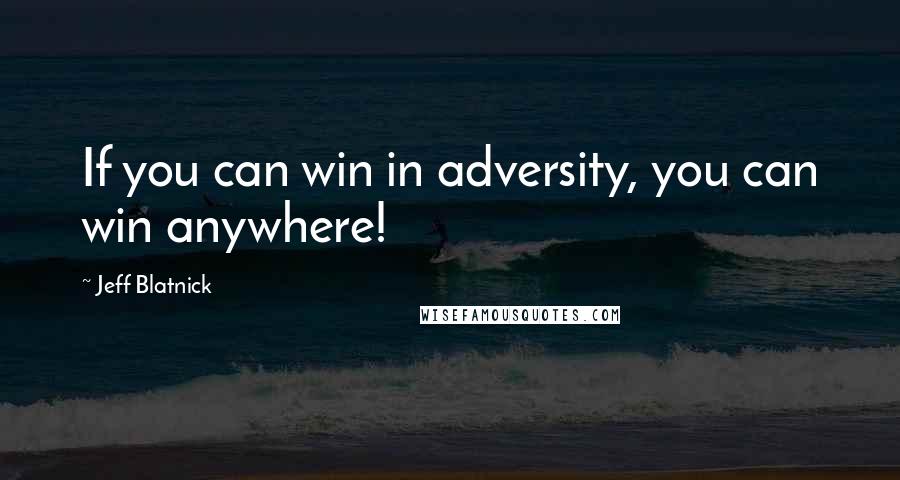 Jeff Blatnick Quotes: If you can win in adversity, you can win anywhere!