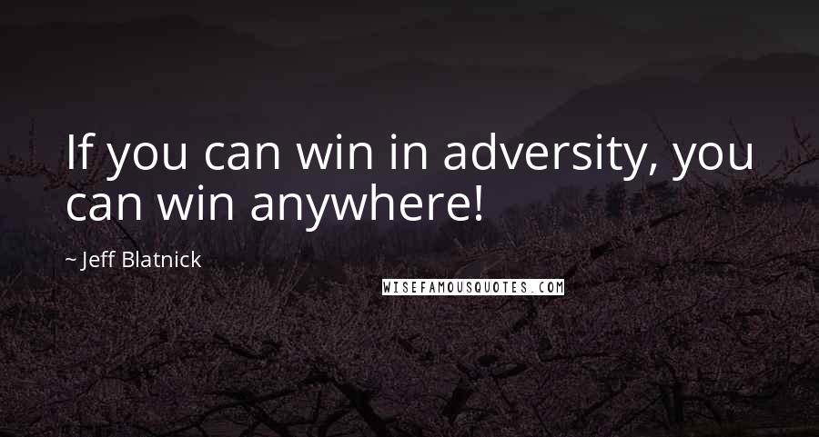 Jeff Blatnick Quotes: If you can win in adversity, you can win anywhere!