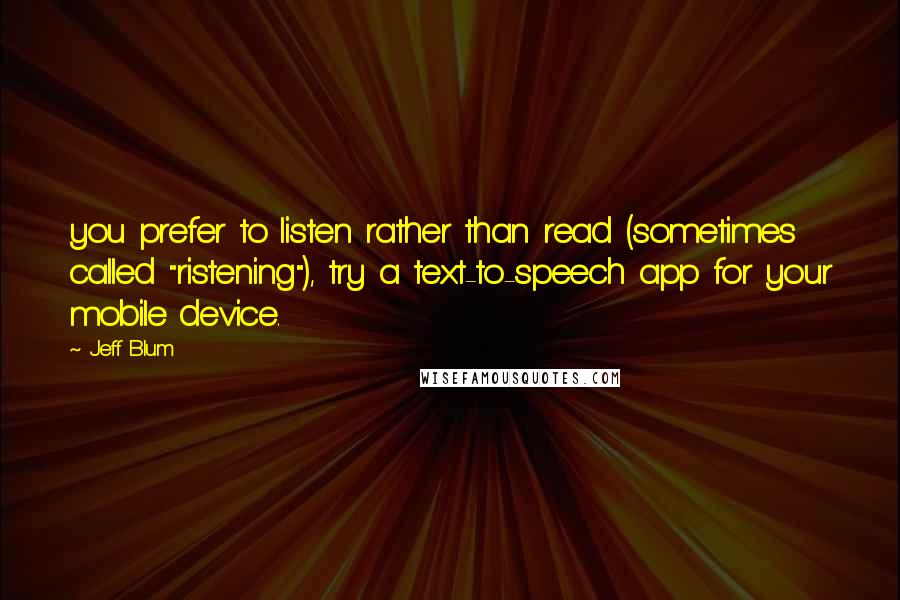 Jeff Blum Quotes: you prefer to listen rather than read (sometimes called "ristening"), try a text-to-speech app for your mobile device.