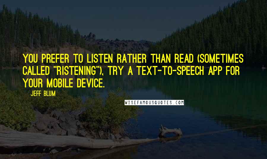 Jeff Blum Quotes: you prefer to listen rather than read (sometimes called "ristening"), try a text-to-speech app for your mobile device.