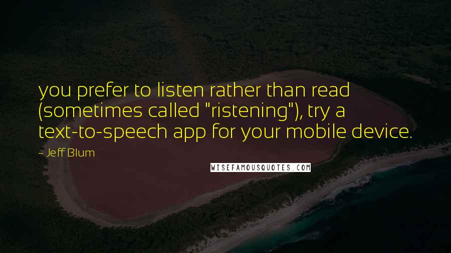 Jeff Blum Quotes: you prefer to listen rather than read (sometimes called "ristening"), try a text-to-speech app for your mobile device.