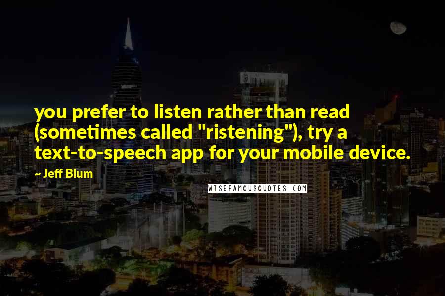 Jeff Blum Quotes: you prefer to listen rather than read (sometimes called "ristening"), try a text-to-speech app for your mobile device.