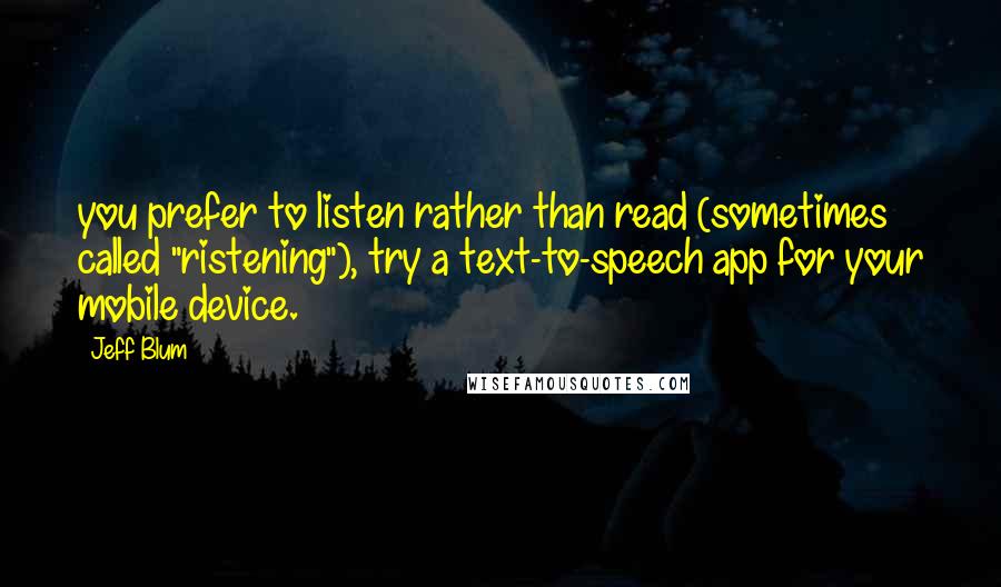 Jeff Blum Quotes: you prefer to listen rather than read (sometimes called "ristening"), try a text-to-speech app for your mobile device.