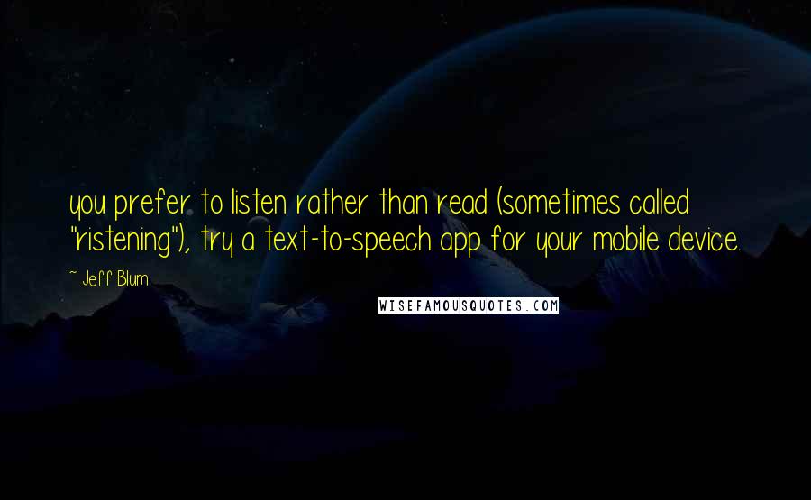 Jeff Blum Quotes: you prefer to listen rather than read (sometimes called "ristening"), try a text-to-speech app for your mobile device.