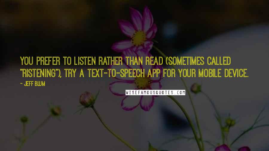 Jeff Blum Quotes: you prefer to listen rather than read (sometimes called "ristening"), try a text-to-speech app for your mobile device.