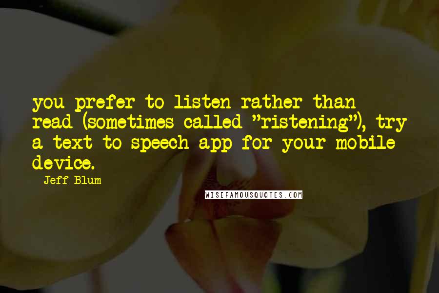 Jeff Blum Quotes: you prefer to listen rather than read (sometimes called "ristening"), try a text-to-speech app for your mobile device.