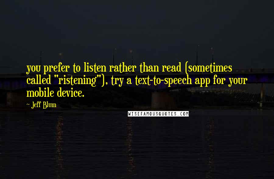 Jeff Blum Quotes: you prefer to listen rather than read (sometimes called "ristening"), try a text-to-speech app for your mobile device.