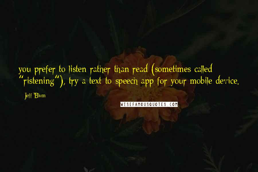 Jeff Blum Quotes: you prefer to listen rather than read (sometimes called "ristening"), try a text-to-speech app for your mobile device.