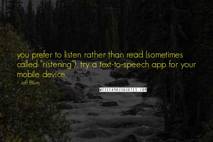 Jeff Blum Quotes: you prefer to listen rather than read (sometimes called "ristening"), try a text-to-speech app for your mobile device.
