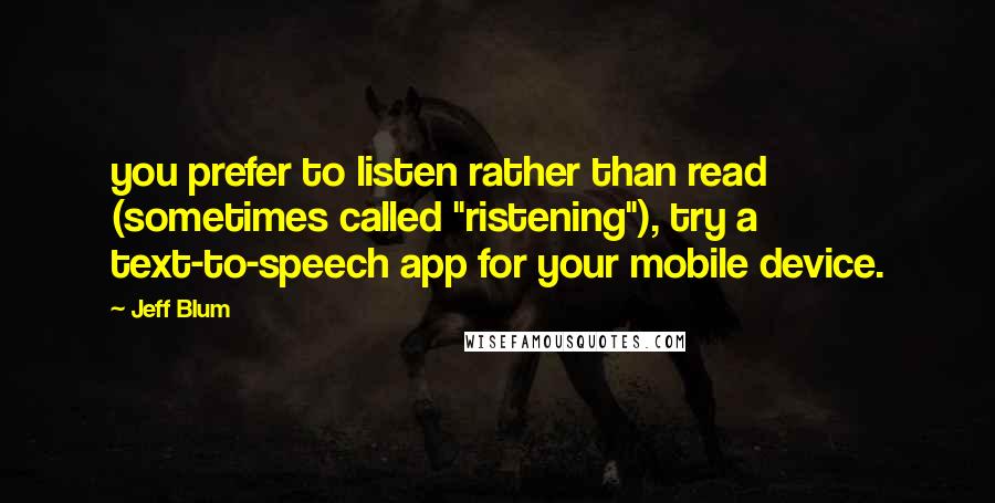 Jeff Blum Quotes: you prefer to listen rather than read (sometimes called "ristening"), try a text-to-speech app for your mobile device.