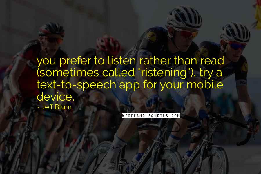 Jeff Blum Quotes: you prefer to listen rather than read (sometimes called "ristening"), try a text-to-speech app for your mobile device.