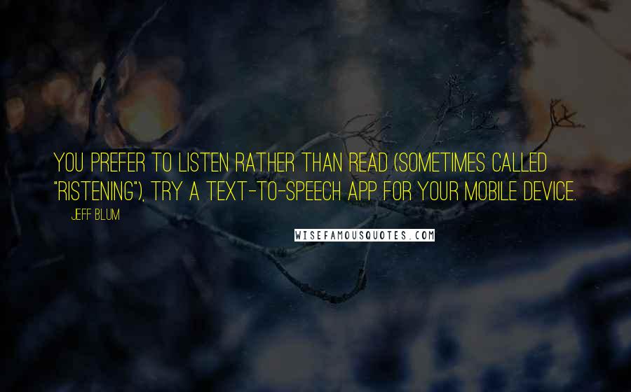 Jeff Blum Quotes: you prefer to listen rather than read (sometimes called "ristening"), try a text-to-speech app for your mobile device.