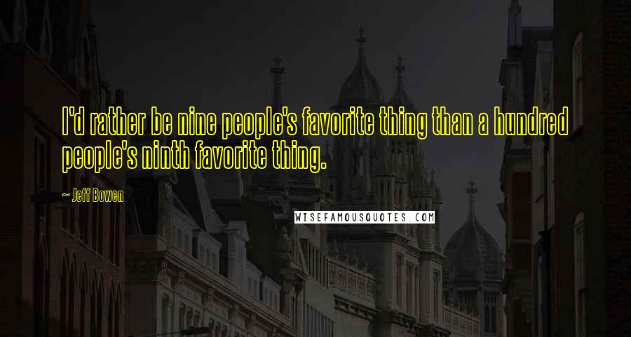 Jeff Bowen Quotes: I'd rather be nine people's favorite thing than a hundred people's ninth favorite thing.