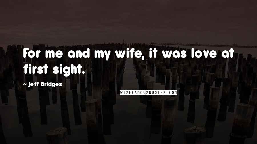 Jeff Bridges Quotes: For me and my wife, it was love at first sight.