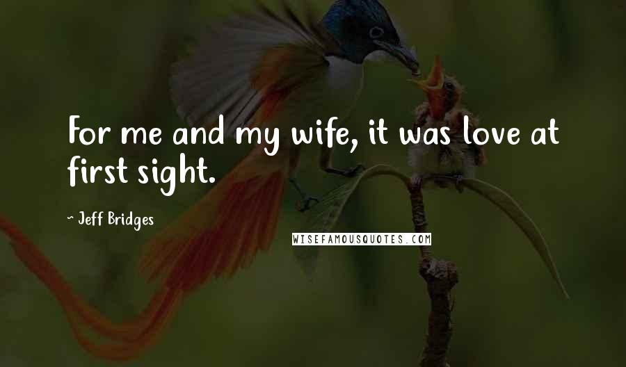 Jeff Bridges Quotes: For me and my wife, it was love at first sight.
