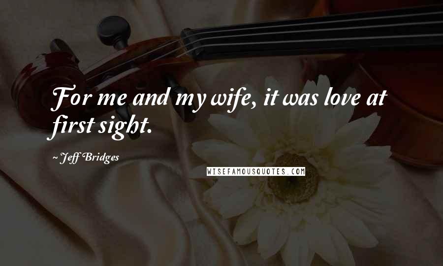 Jeff Bridges Quotes: For me and my wife, it was love at first sight.